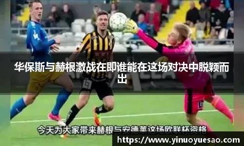 华保斯与赫根激战在即谁能在这场对决中脱颖而出