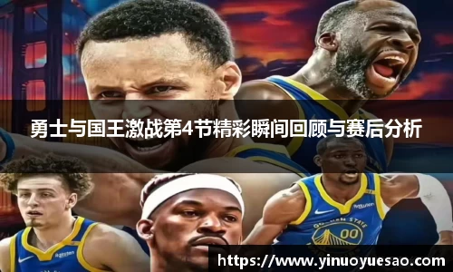 勇士与国王激战第4节精彩瞬间回顾与赛后分析