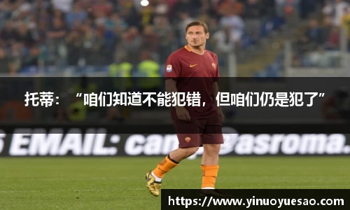 托蒂：“咱们知道不能犯错，但咱们仍是犯了”